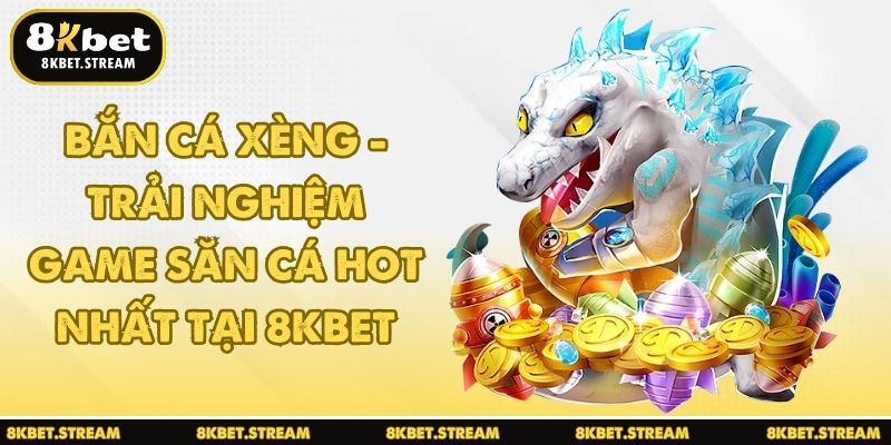 Bắn cá xèng - Trải nghiệm game săn cá hot nhất tại 8KBET
